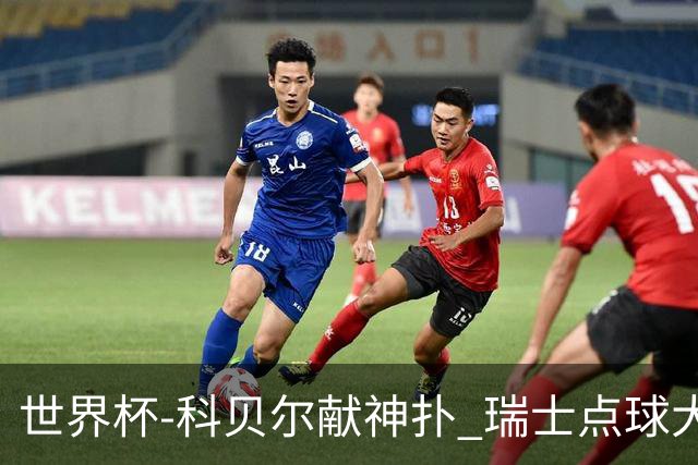 世界杯-科贝尔献神扑 瑞士点球大战4-3哥伦比亚进8强
