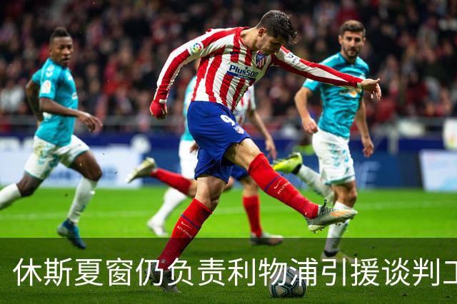 休斯夏窗仍负责利物浦引援谈判工作，俱乐部有意巴尔科拉