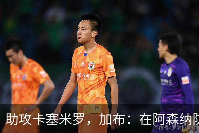助攻卡塞米罗，加布：在阿森纳防线压得很靠前，经常练习这种传球