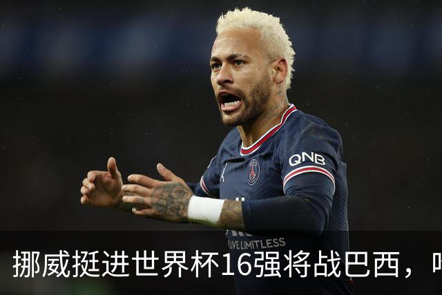 挪威挺进世界杯16强将战巴西，哈兰德发声