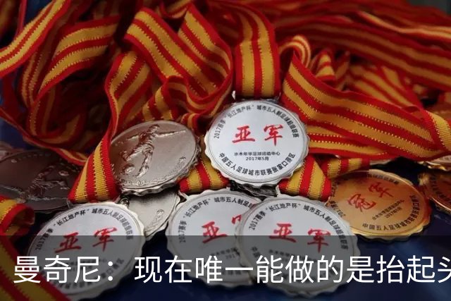 曼奇尼：现在唯一能做的是抬起头来 为未来做准备