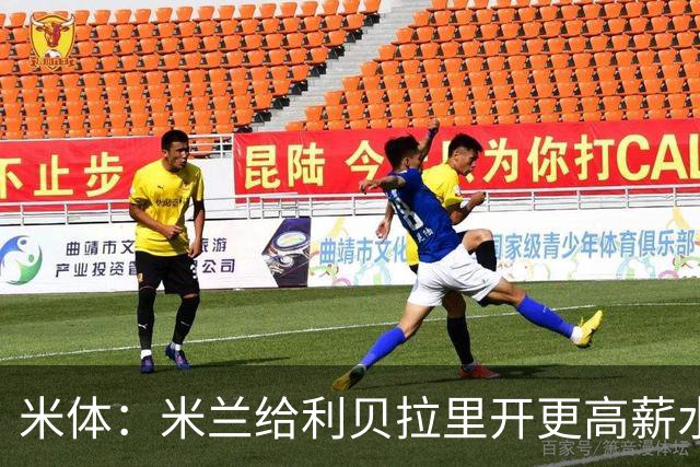 米体：米兰给利贝拉里开更高薪水，但球员因成长前景选择科莫