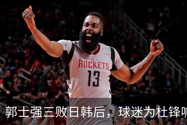 郭士强三败日韩后，球迷为杜锋喊冤！四杀日本打进世界杯，他对得起男篮