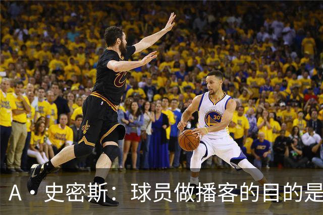 A·史密斯：球员做播客的目的是想消除媒体行业并扮演受害者